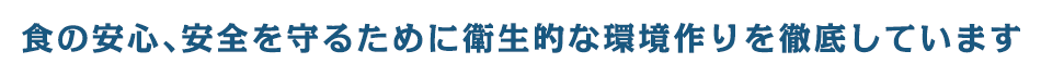 食の安心、安全を守るために衛生的な環境作りを徹底しています