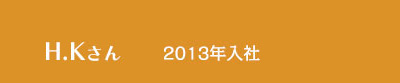  H.Kさん / 2013年入社