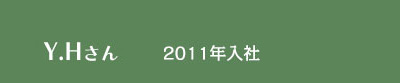 Y.Hさん / 2011年入社